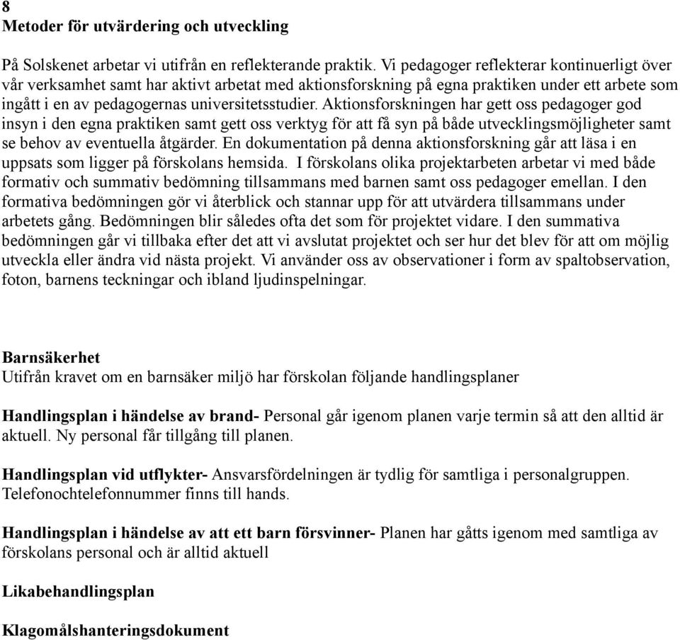 Aktionsforskningen har gett oss pedagoger god insyn i den egna praktiken samt gett oss verktyg för att få syn på både utvecklingsmöjligheter samt se behov av eventuella åtgärder.