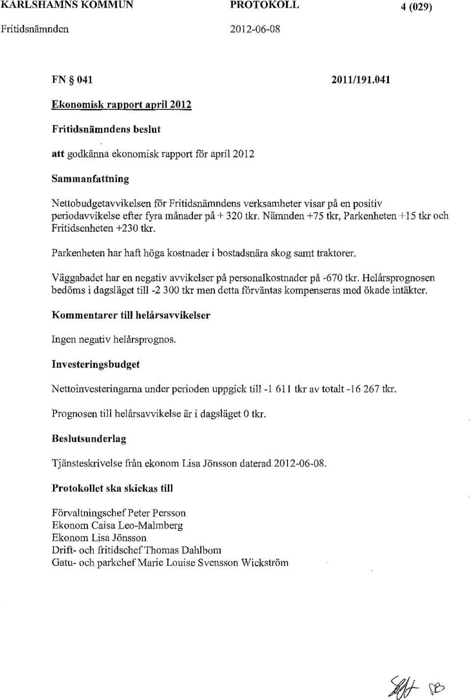 periodavvikelse efter fyra månader på + 320 tkr. Nämnden +75 tkr, Parkenheten + 15 tkr och Fritidsenheten +230 tkr. Parkenheten har haft höga kostnader i bostadsnära skog samt traktorer.