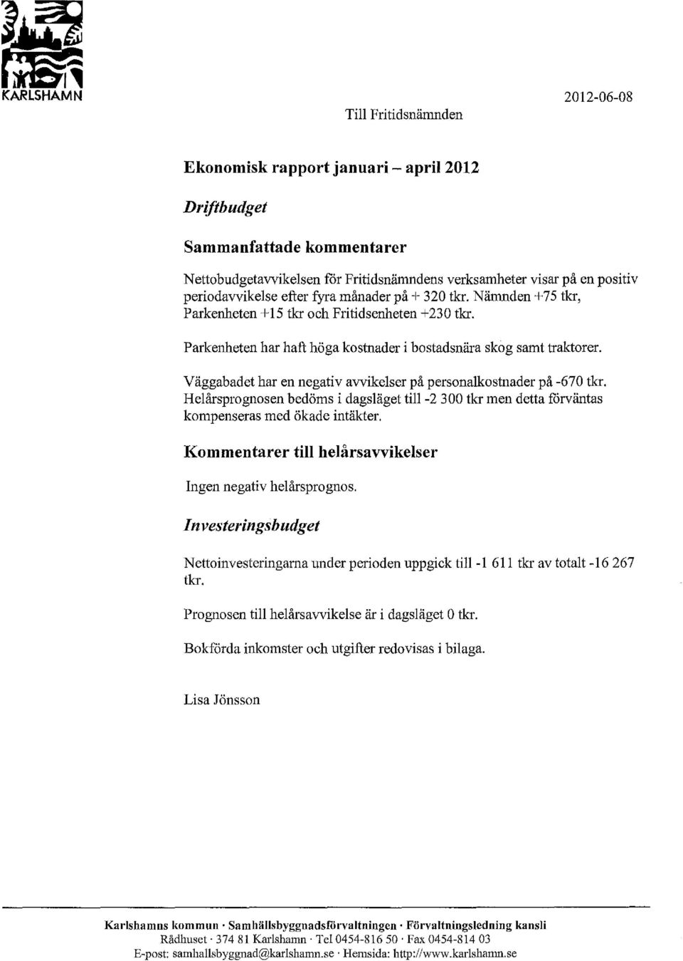 Väggabadet har en negativ avvikelser på personalkostnader på -670 tia. Helårsprognosen bedöms i dagsläget till -2 300 tkr men detta fårväntas kompenseras med ökade intäkter.