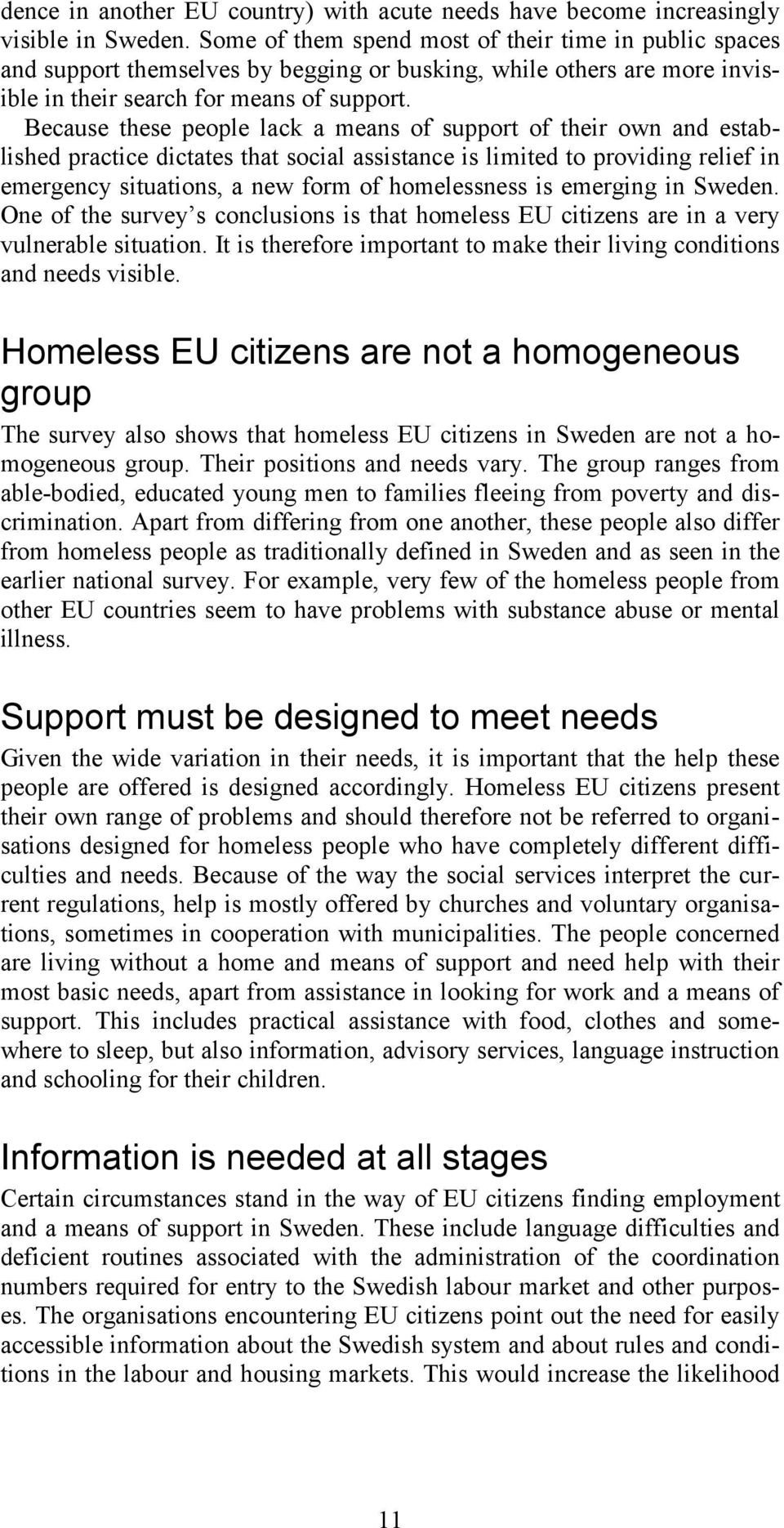 Because these people lack a means of support of their own and established practice dictates that social assistance is limited to providing relief in emergency situations, a new form of homelessness