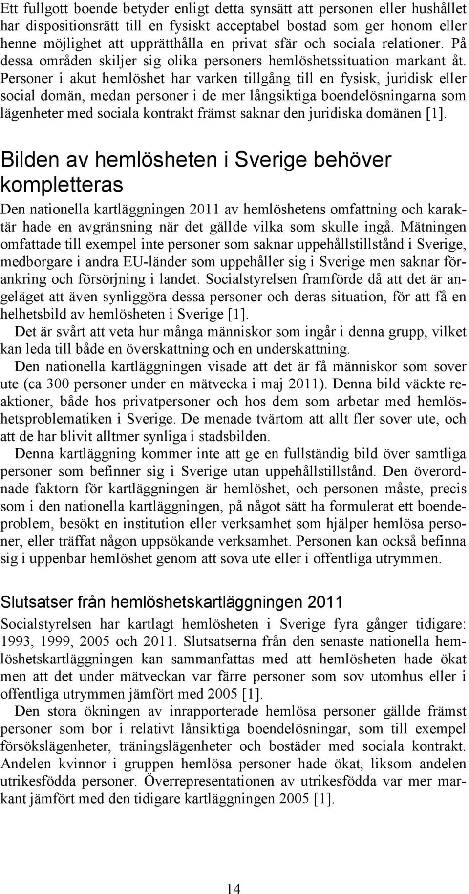 Personer i akut hemlöshet har varken tillgång till en fysisk, juridisk eller social domän, medan personer i de mer långsiktiga boendelösningarna som lägenheter med sociala kontrakt främst saknar den