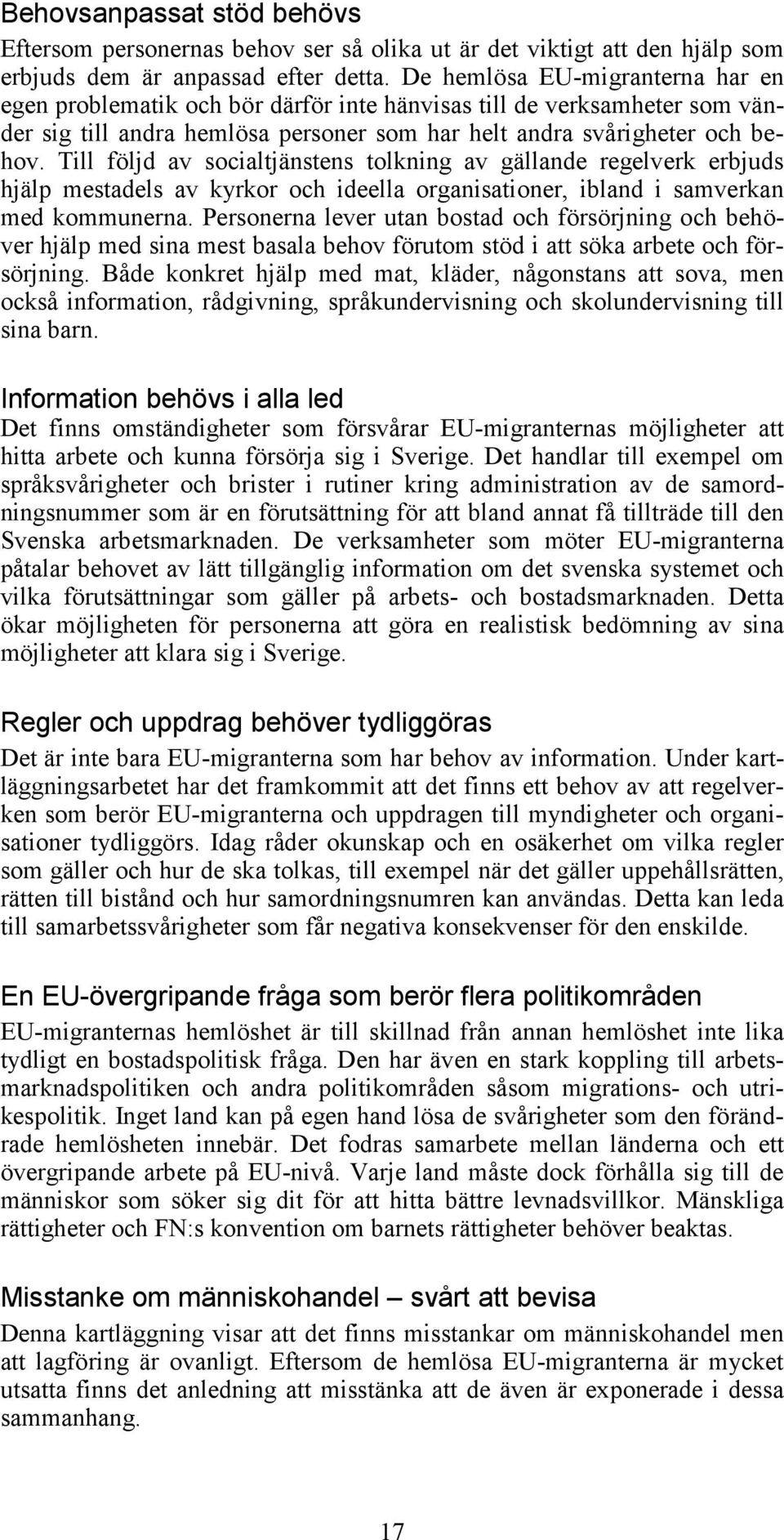 Till följd av socialtjänstens tolkning av gällande regelverk erbjuds hjälp mestadels av kyrkor och ideella organisationer, ibland i samverkan med kommunerna.