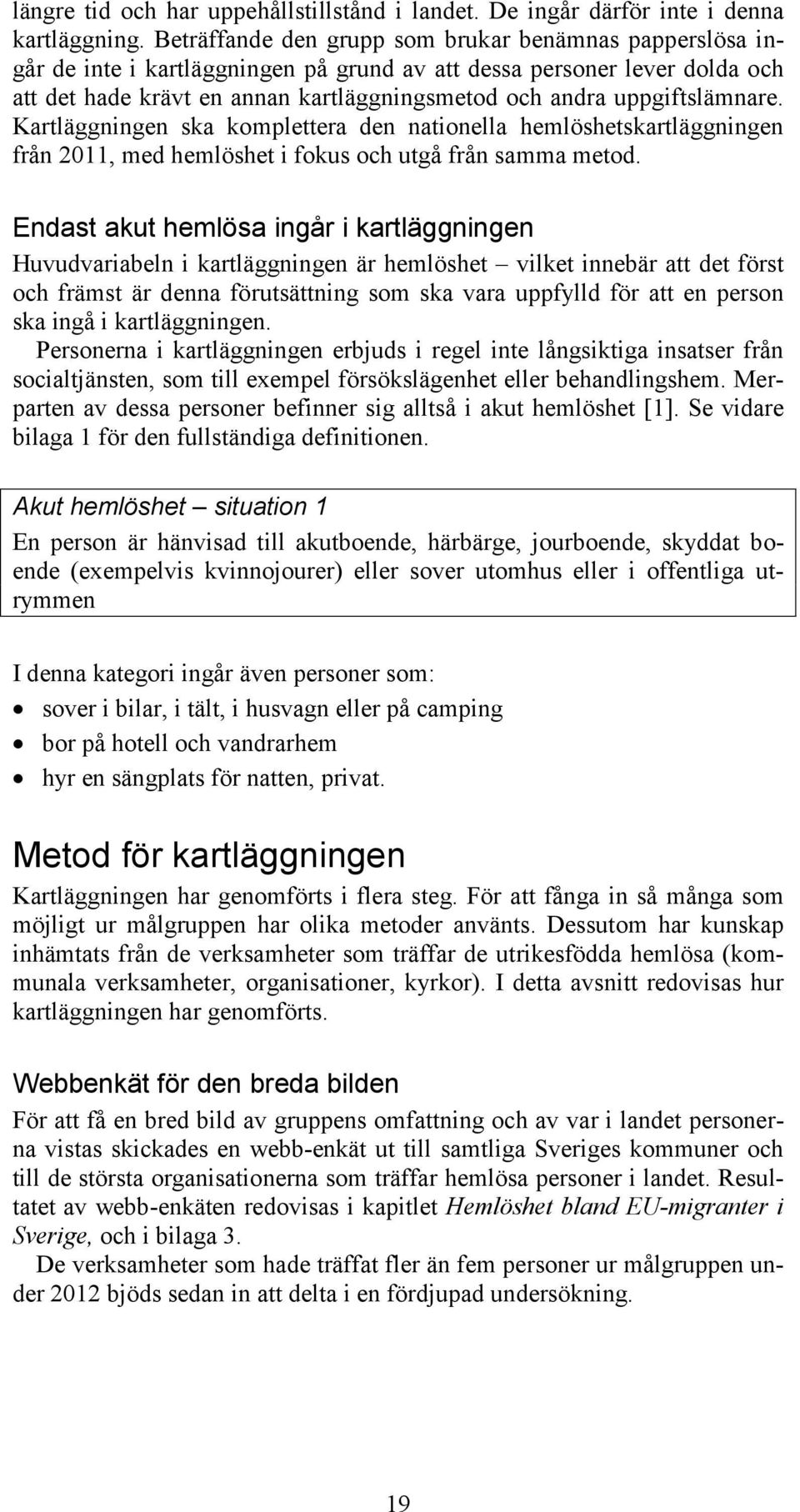 uppgiftslämnare. Kartläggningen ska komplettera den nationella hemlöshetskartläggningen från 2011, med hemlöshet i fokus och utgå från samma metod.