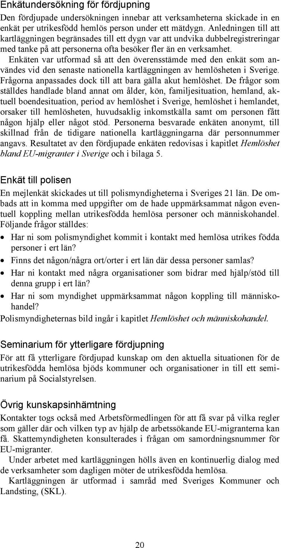 Enkäten var utformad så att den överensstämde med den enkät som användes vid den senaste nationella kartläggningen av hemlösheten i Sverige.