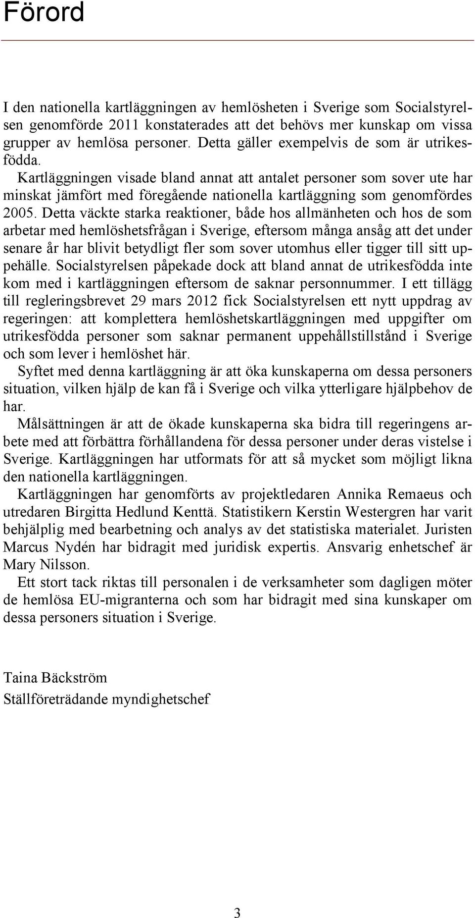 Detta väckte starka reaktioner, både hos allmänheten och hos de som arbetar med hemlöshetsfrågan i Sverige, eftersom många ansåg att det under senare år har blivit betydligt fler som sover utomhus