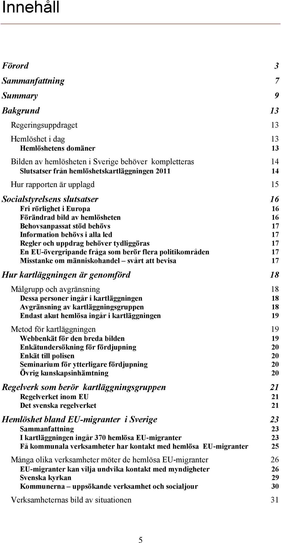 i alla led 17 Regler och uppdrag behöver tydliggöras 17 En EU-övergripande fråga som berör flera politikområden 17 Misstanke om människohandel svårt att bevisa 17 Hur kartläggningen är genomförd 18