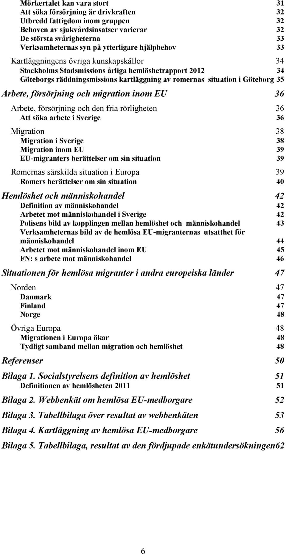35 Arbete, försörjning och migration inom EU 36 Arbete, försörjning och den fria rörligheten 36 Att söka arbete i Sverige 36 Migration 38 Migration i Sverige 38 Migration inom EU 39 EU-migranters
