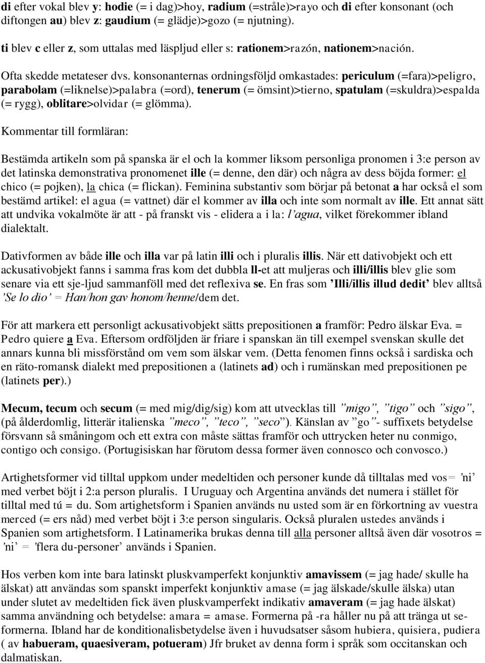 konsonanternas ordningsföljd omkastades: periculum (=fara)>peligro, parabolam (=liknelse)>palabra (=ord), tenerum (= ömsint)>tierno, spatulam (=skuldra)>espalda (= rygg), oblitare>olvidar (= glömma).