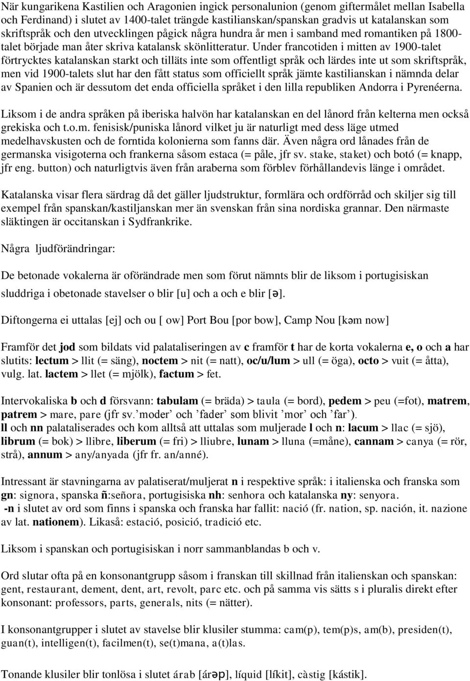 Under francotiden i mitten av 1900-talet förtrycktes katalanskan starkt och tilläts inte som offentligt språk och lärdes inte ut som skriftspråk, men vid 1900-talets slut har den fått status som