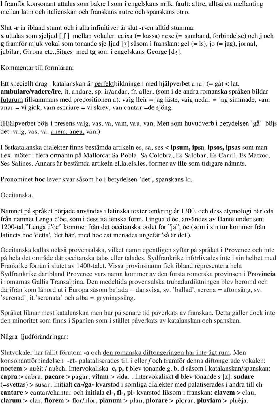 x uttalas som sjeljud [ ʃ ] mellan vokaler: caixa (= kassa) nexe (= samband, förbindelse) och j och g framför mjuk vokal som tonande sje-ljud [ʒ] såsom i franskan: gel (= is), jo (= jag), jornal,