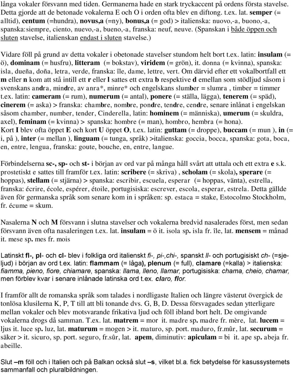 (Spanskan i både öppen och sluten stavelse, italienskan endast i sluten stavelse.) Vidare föll på grund av detta vokaler i obetonade stavelser stundom helt bort t.ex.