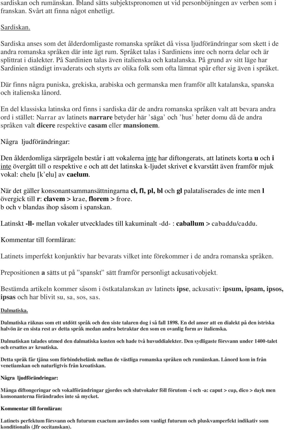 Språket talas i Sardiniens inre och norra delar och är splittrat i dialekter. På Sardinien talas även italienska och katalanska.