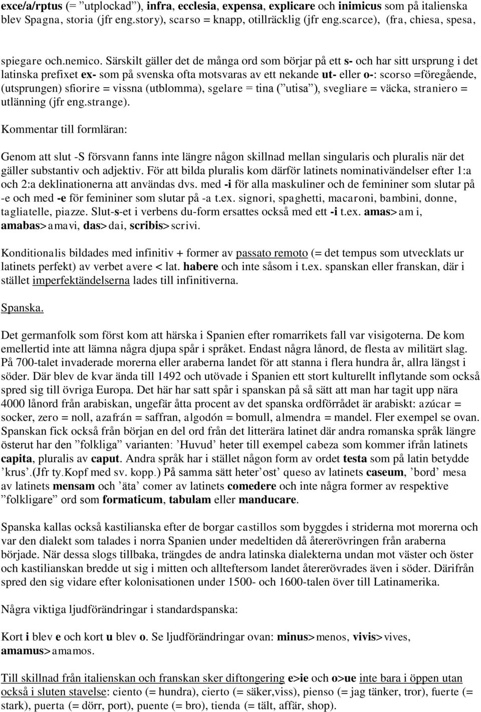 Särskilt gäller det de många ord som börjar på ett s- och har sitt ursprung i det latinska prefixet ex- som på svenska ofta motsvaras av ett nekande ut- eller o-: scorso =föregående, (utsprungen)