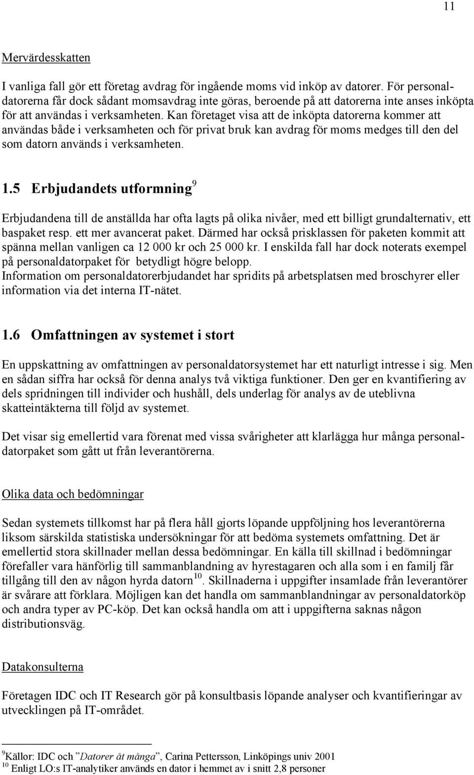 Kan företaget visa att de inköpta datorerna kommer att användas både i verksamheten och för privat bruk kan avdrag för moms medges till den del som datorn används i verksamheten. 1.