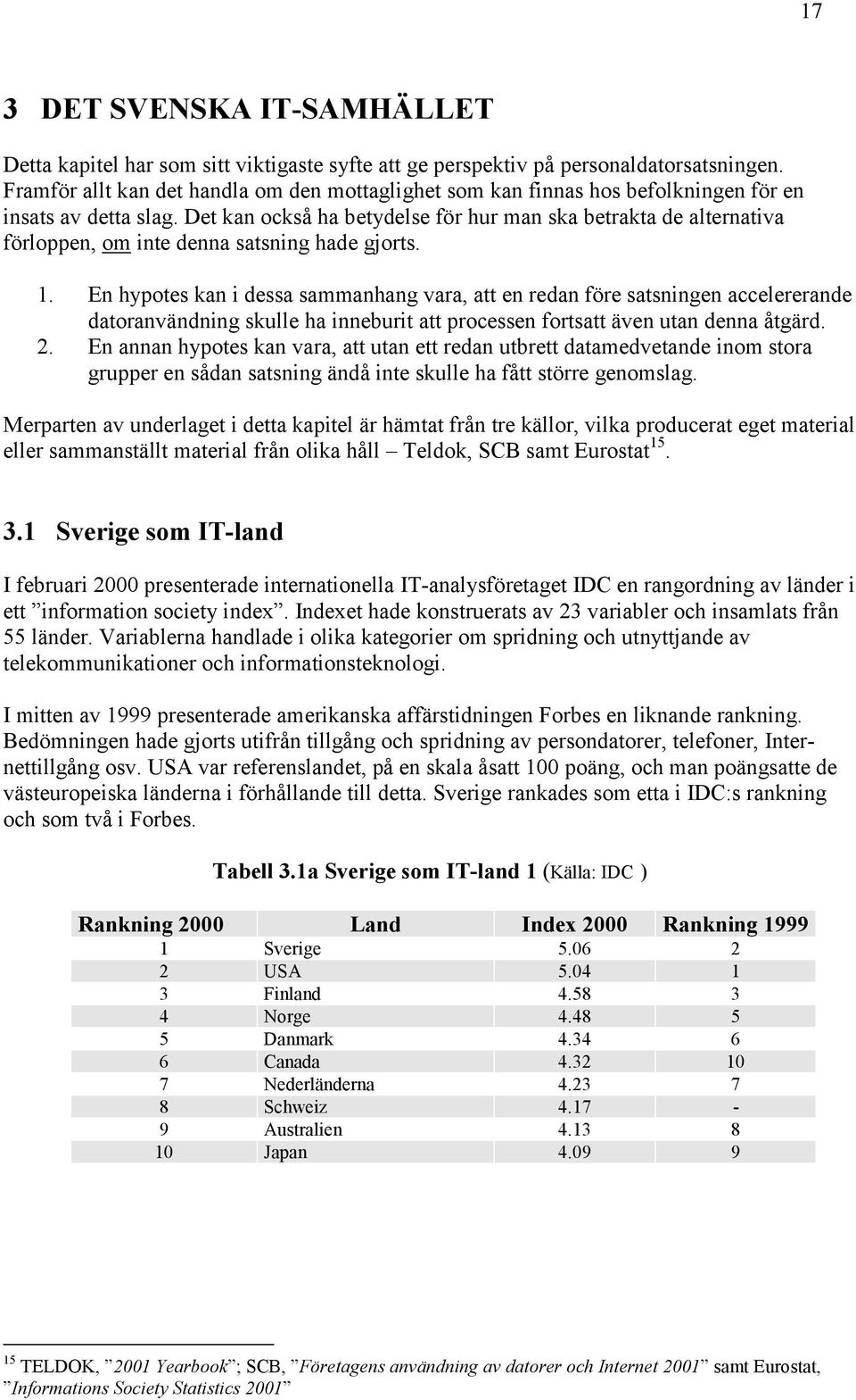 Det kan också ha betydelse för hur man ska betrakta de alternativa förloppen, om inte denna satsning hade gjorts. 1.