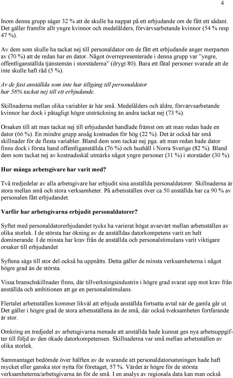 Något överrepresenterade i denna grupp var yngre, offentliganställda tjänstemän i storstäderna (drygt 80). Bara ett fåtal personer svarade att de inte skulle haft råd (5 %).