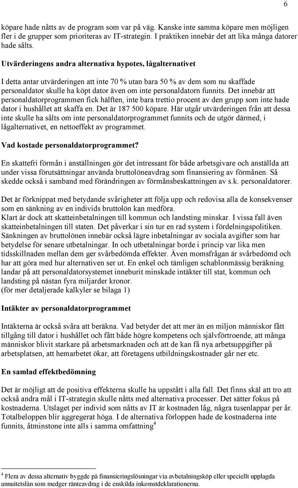 personaldatorn funnits. Det innebär att personaldatorprogrammen fick hälften, inte bara trettio procent av den grupp som inte hade dator i hushållet att skaffa en. Det är 187 500 köpare.