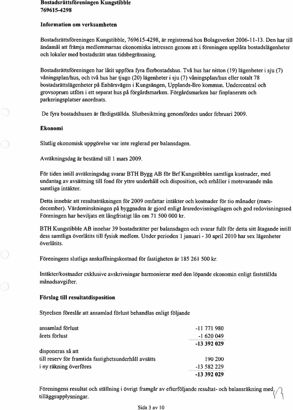 Bostadsrättsföreningen har låtit uppföra fyra flerbostadshus.