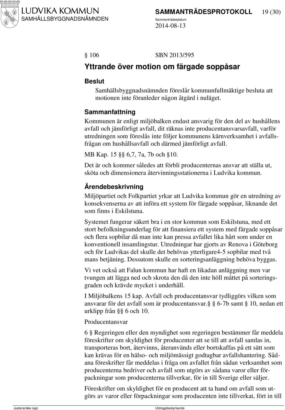 Sammanfattning Kommunen är enligt miljöbalken endast ansvarig för den del av hushållens avfall och jämförligt avfall, dit räknas inte producentansvarsavfall, varför utredningen som föreslås inte