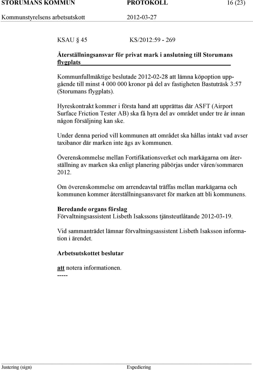 Hyreskontrakt kommer i första hand att upprättas där ASFT (Airport Surface Friction Tester AB) ska få hyra del av området under tre år innan någon försäljning kan ske.