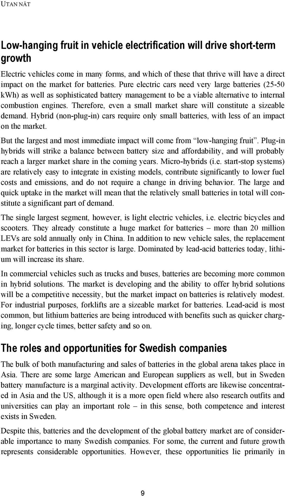 Therefore, even a small market share will constitute a sizeable demand. Hybrid (non-plug-in) cars require only small batteries, with less of an impact on the market.