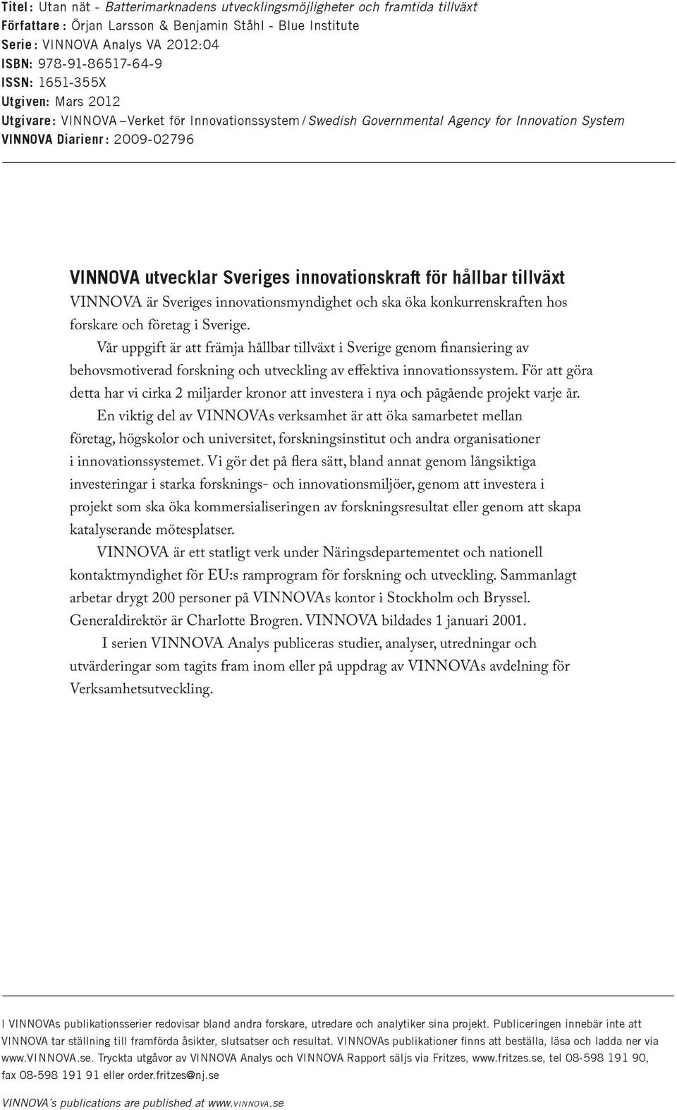 innovationskraft för hållbar tillväxt VINNOVA är Sveriges innovationsmyndighet och ska öka konkurrenskraften hos forskare och företag i Sverige.