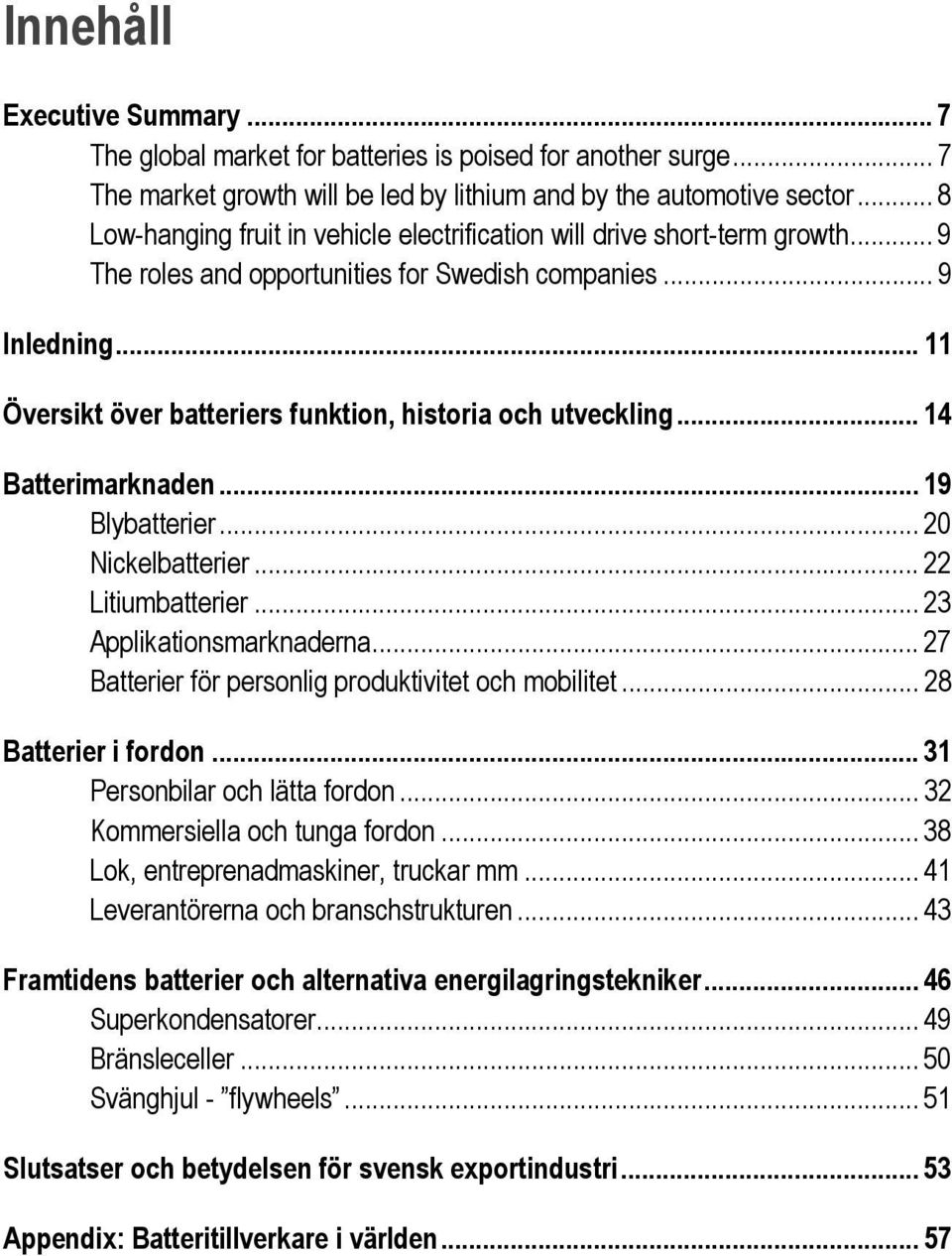 .. 11 Översikt över batteriers funktion, historia och utveckling... 14 Batterimarknaden... 19 Blybatterier... 20 Nickelbatterier... 22 Litiumbatterier... 23 Applikationsmarknaderna.