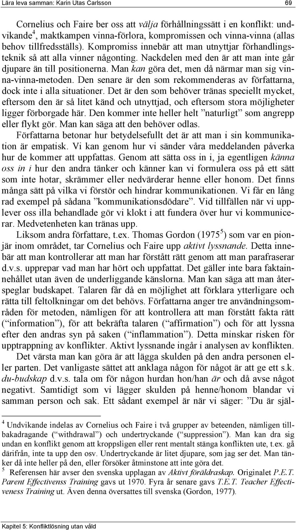 Man kan göra det, men då närmar man sig vinna-vinna-metoden. Den senare är den som rekommenderas av författarna, dock inte i alla situationer.