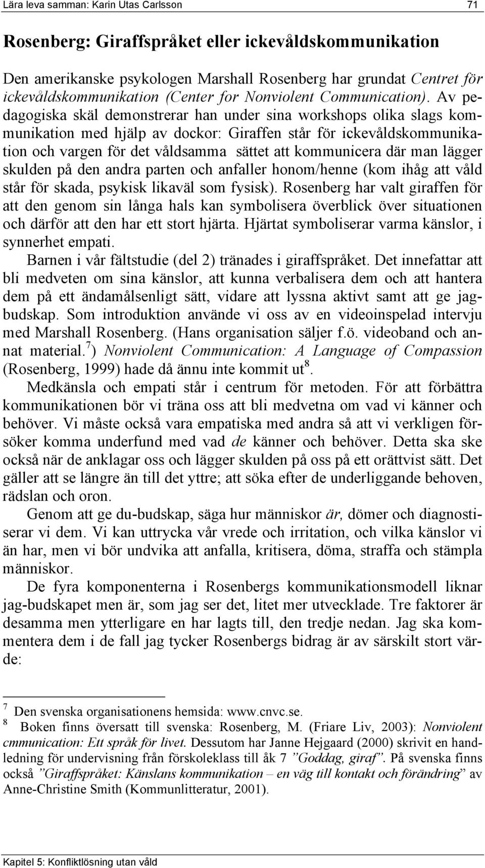 Av pedagogiska skäl demonstrerar han under sina workshops olika slags kommunikation med hjälp av dockor: Giraffen står för ickevåldskommunikation och vargen för det våldsamma sättet att kommunicera