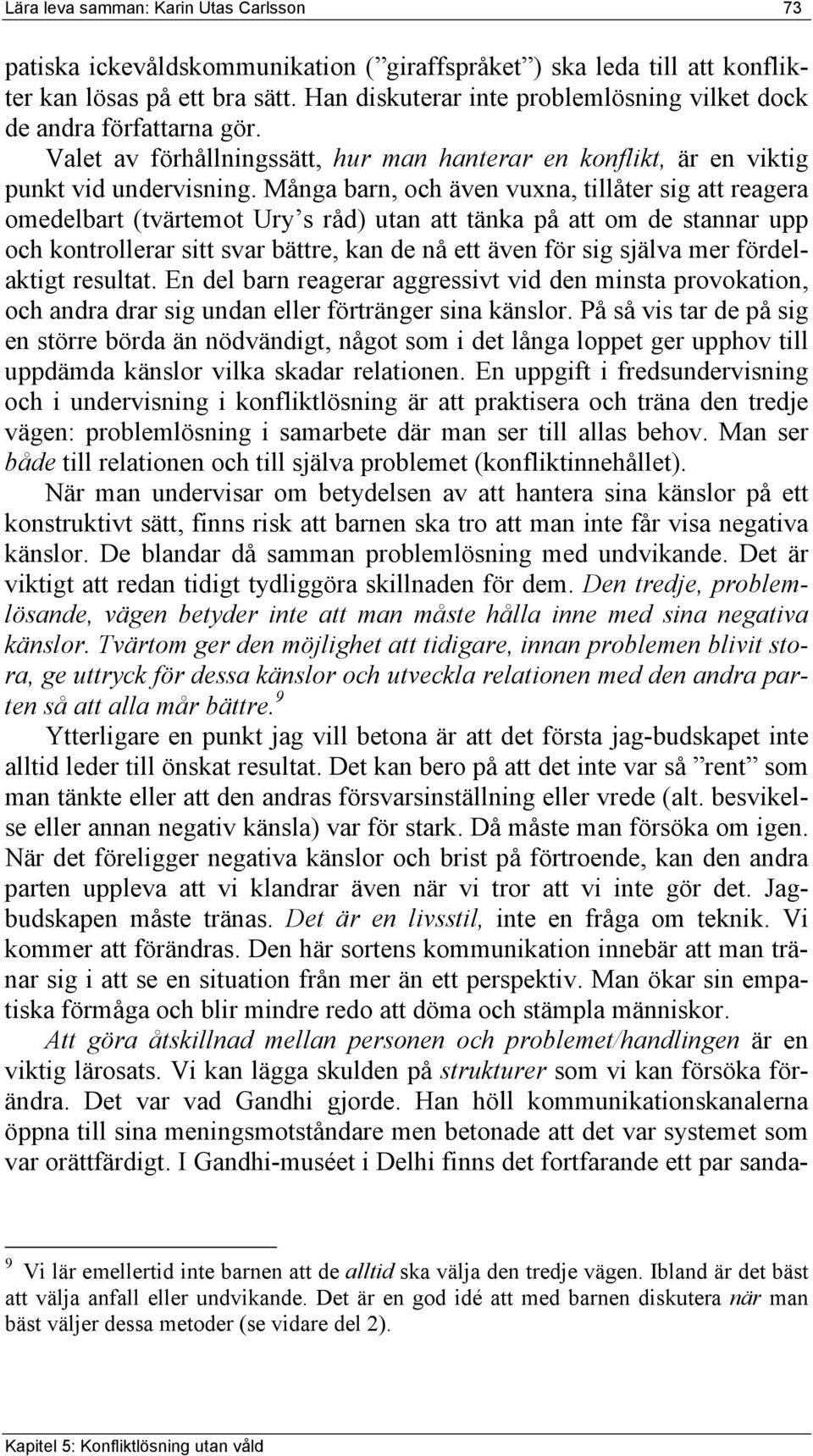 Många barn, och även vuxna, tillåter sig att reagera omedelbart (tvärtemot Ury s råd) utan att tänka på att om de stannar upp och kontrollerar sitt svar bättre, kan de nå ett även för sig själva mer