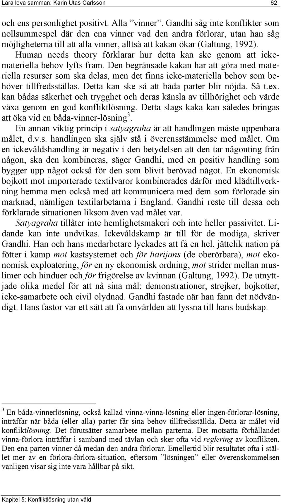 Human needs theory förklarar hur detta kan ske genom att ickemateriella behov lyfts fram.