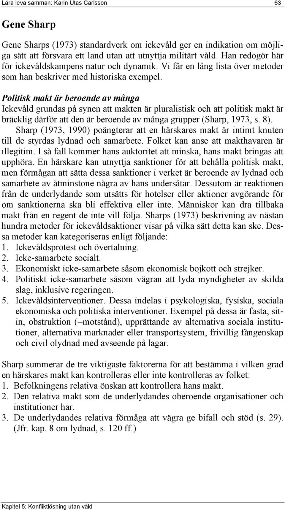 Politisk makt är beroende av många Ickevåld grundas på synen att makten är pluralistisk och att politisk makt är bräcklig därför att den är beroende av många grupper (Sharp, 1973, s. 8).