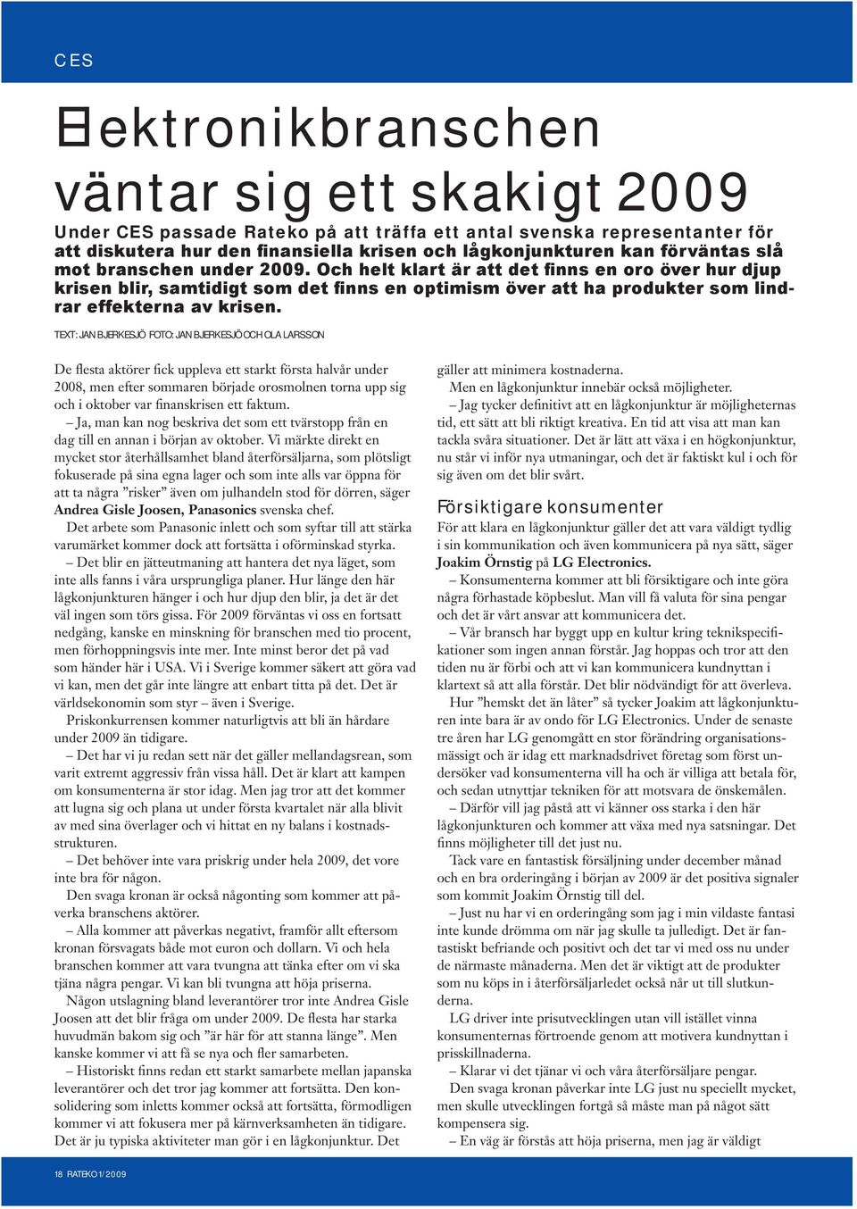 TEXT: JAN BJERKESJÖ foto: jan bjerkesjö och ola larsson De flesta aktörer fick uppleva ett starkt första halvår under 2008, men efter sommaren började orosmolnen torna upp sig och i oktober var