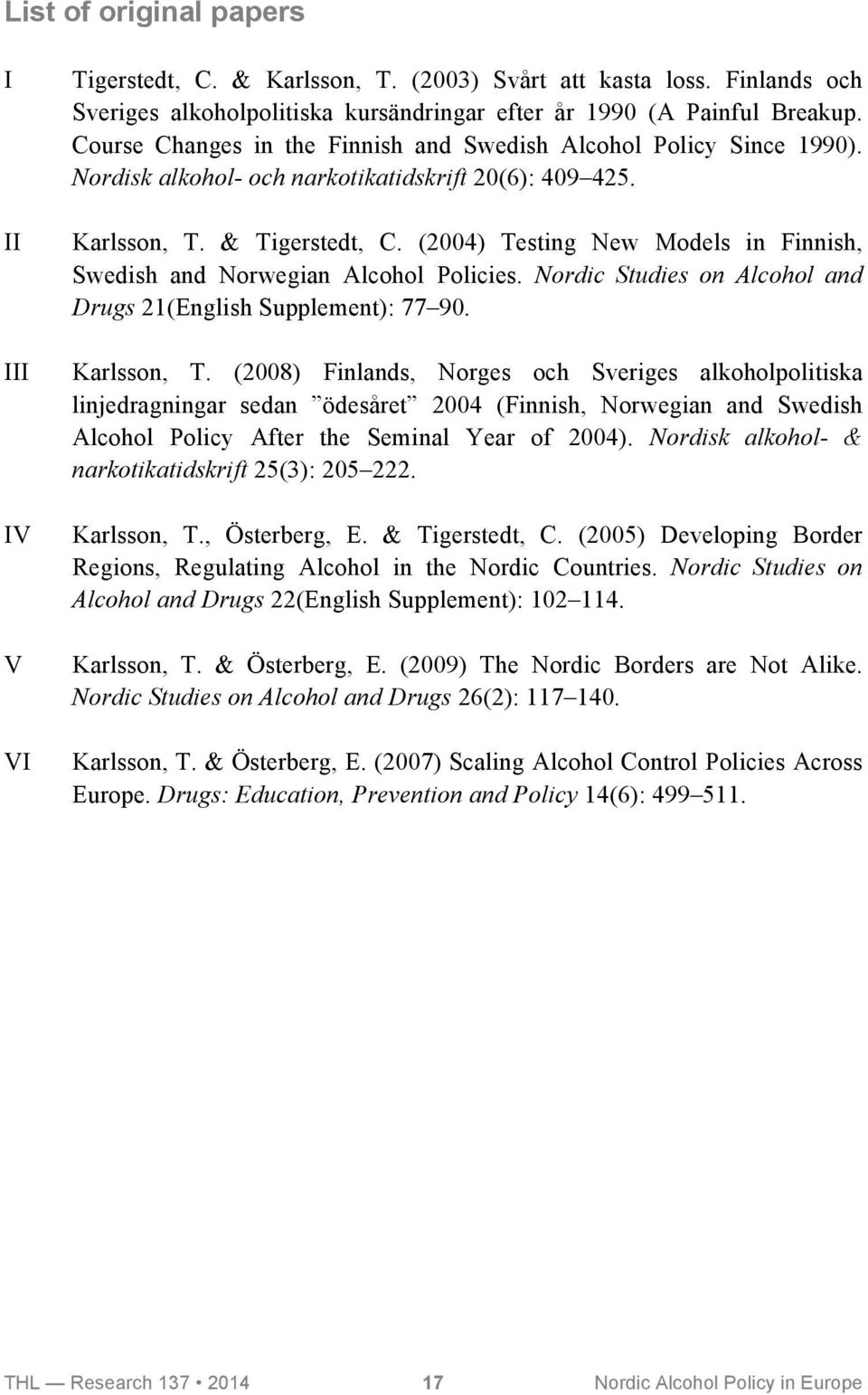 (2004) Testing New Models in Finnish, Swedish and Norwegian Alcohol Policies. Nordic Studies on Alcohol and Drugs 21(English Supplement): 77 90. Karlsson, T.