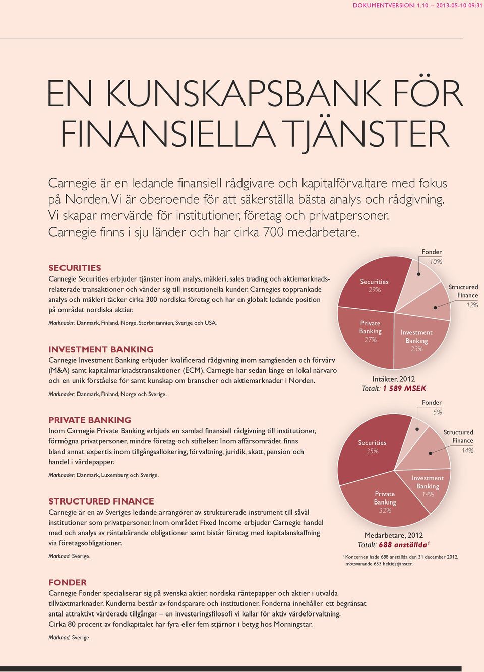 SECURITIES Carnegie Securities erbjuder tjänster inom analys, mäkleri, sales trading och aktiemarknadsrelaterade transaktioner och vänder sig ti institutionea kunder.