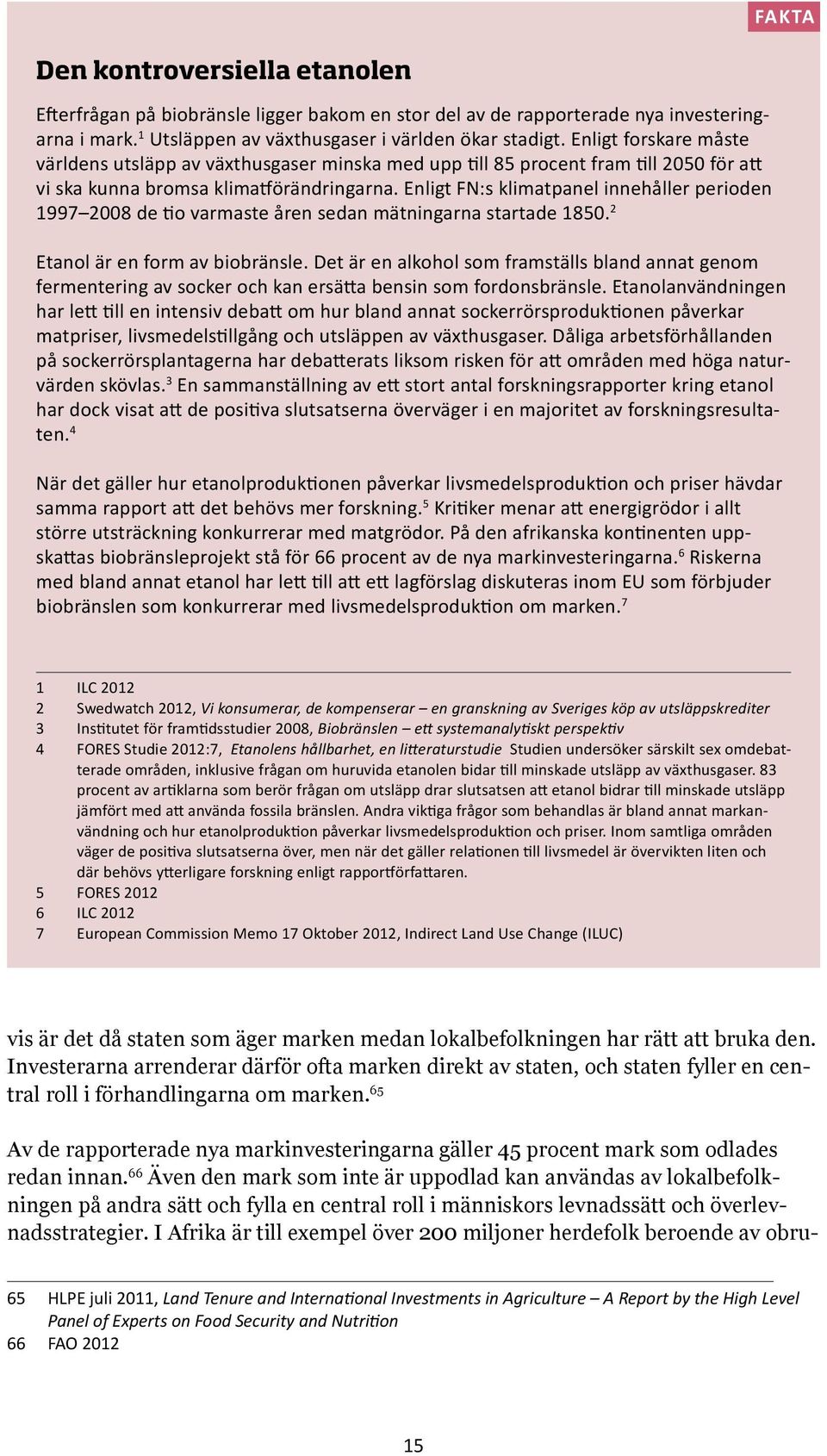 Enligt FN:s klimatpanel innehåller perioden 1997 2008 de tio varmaste åren sedan mätningarna startade 1850. 2 Etanol är en form av biobränsle.