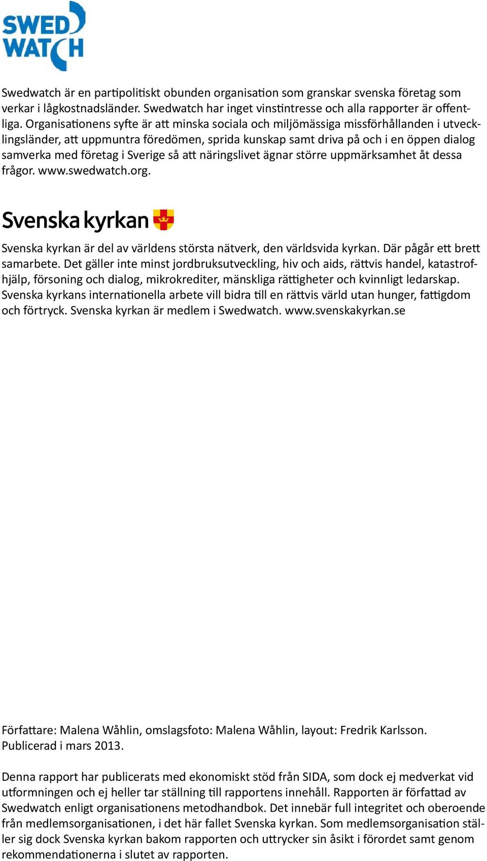 Sverige så att näringslivet ägnar större uppmärksamhet åt dessa frågor. www.swedwatch.org. Svenska kyrkan är del av världens största nätverk, den världsvida kyrkan. Där pågår ett brett samarbete.