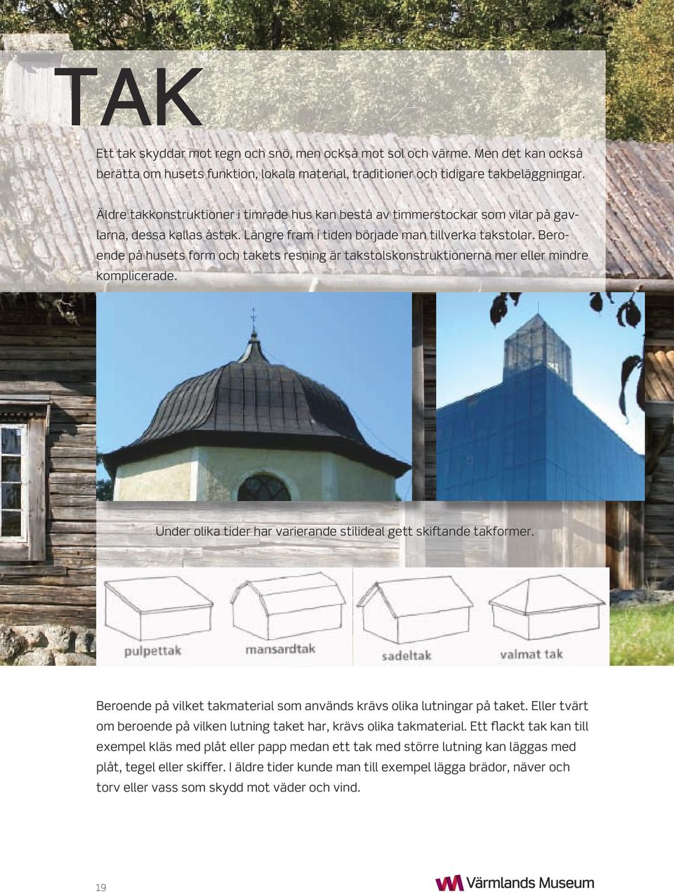 Beroende på husets form och takets resning är takstolskonstruktionerna mer eller mindre komplicerade. Under olika tider har varierande stilideal gett skiftande takformer.