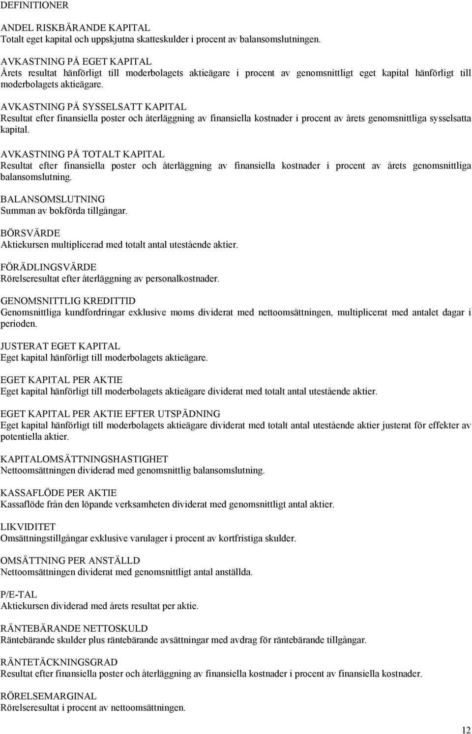 AVKASTNING PÅ SYSSELSATT KAPITAL Resultat efter finansiella poster och återläggning av finansiella kostnader i procent av årets genomsnittliga sysselsatta kapital.