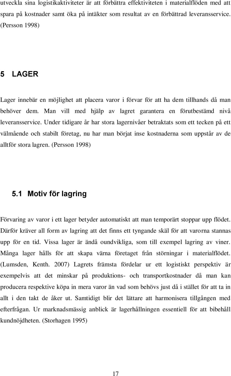 Under tidigare år har stora lagernivåer betraktats som ett tecken på ett välmående och stabilt företag, nu har man börjat inse kostnaderna som uppstår av de alltför stora lagren. (Persson 1998) 5.