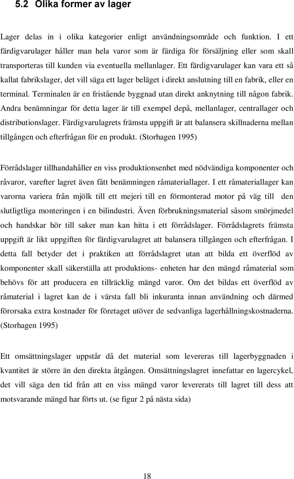 Ett färdigvarulager kan vara ett så kallat fabrikslager, det vill säga ett lager beläget i direkt anslutning till en fabrik, eller en terminal.