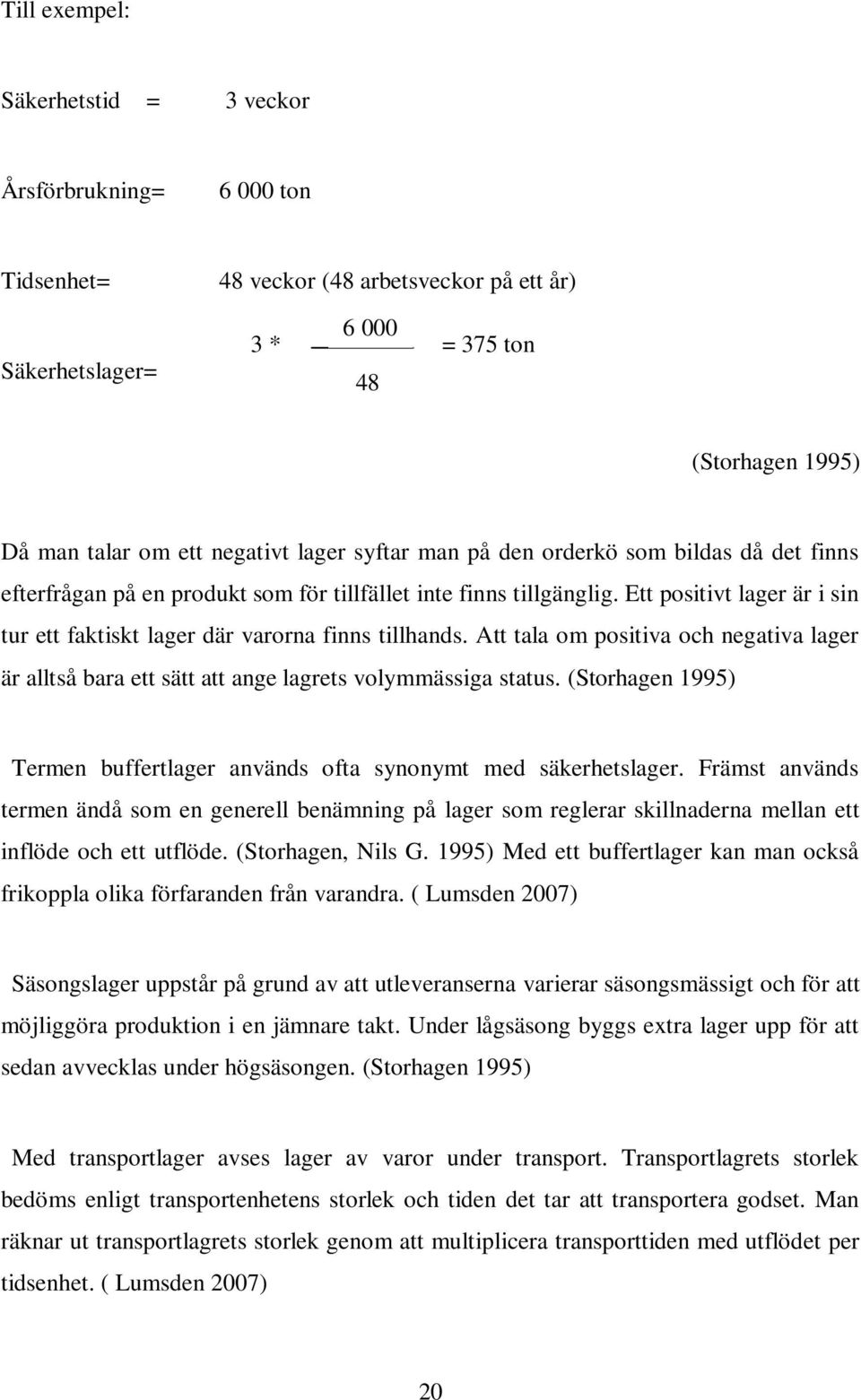 Ett positivt lager är i sin tur ett faktiskt lager där varorna finns tillhands. Att tala om positiva och negativa lager är alltså bara ett sätt att ange lagrets volymmässiga status.