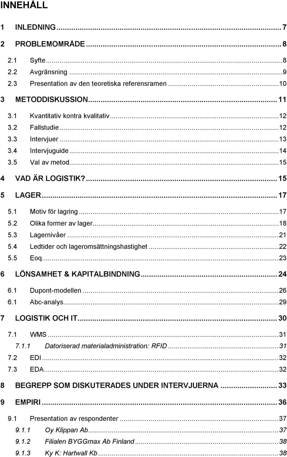 3 Lagernivåer... 21 5.4 Ledtider och lageromsättningshastighet... 22 5.5 Eoq... 23 6 LÖNSAMHET & KAPITALBINDNING... 24 6.1 Dupont-modellen... 26 6.1 Abc-analys... 29 7 LOGISTIK OCH IT... 30 7.1 WMS.