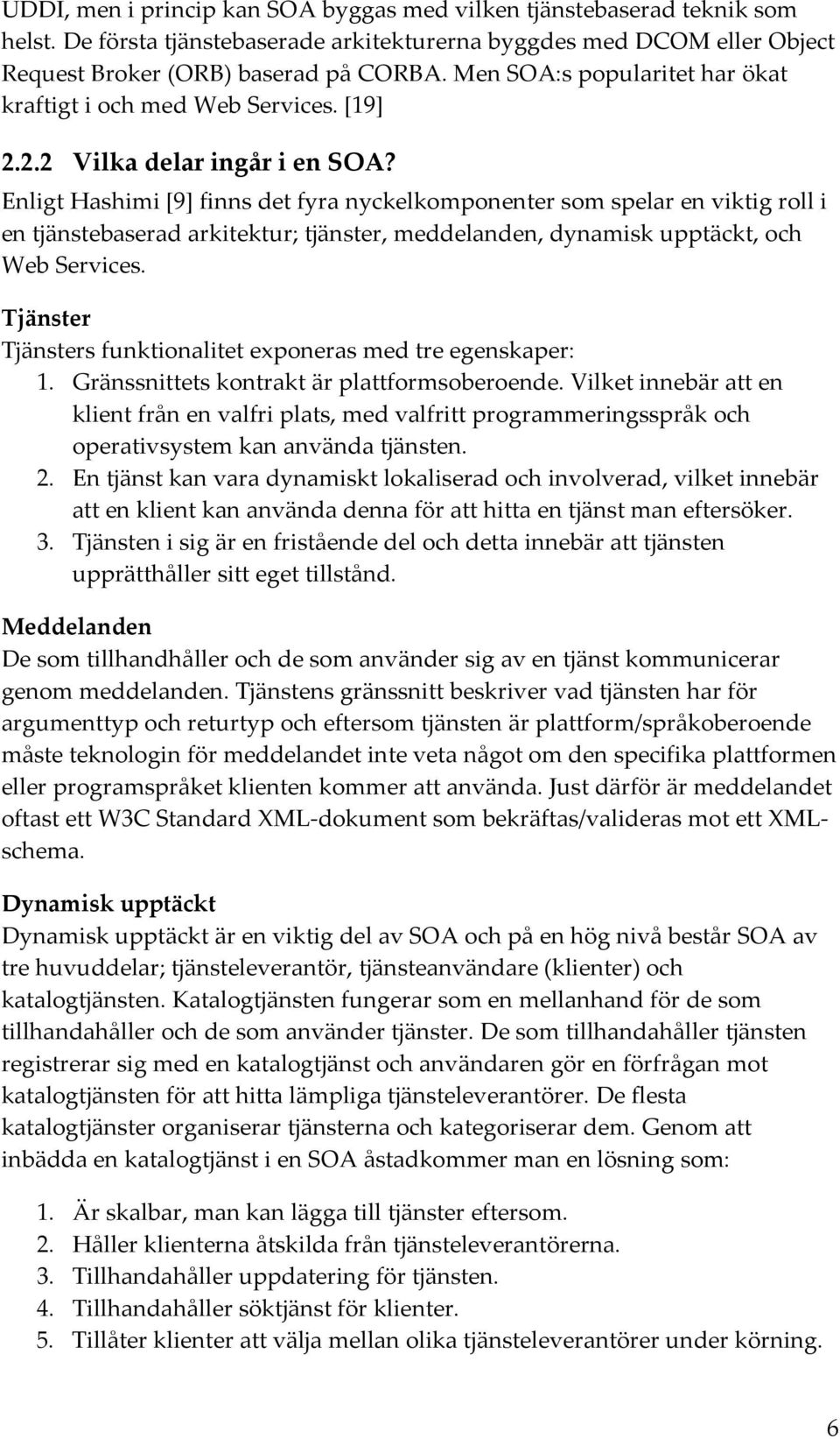 Enligt Hashimi [9] finns det fyra nyckelkomponenter som spelar en viktig roll i en tjänstebaserad arkitektur; tjänster, meddelanden, dynamisk upptäckt, och Web Services.