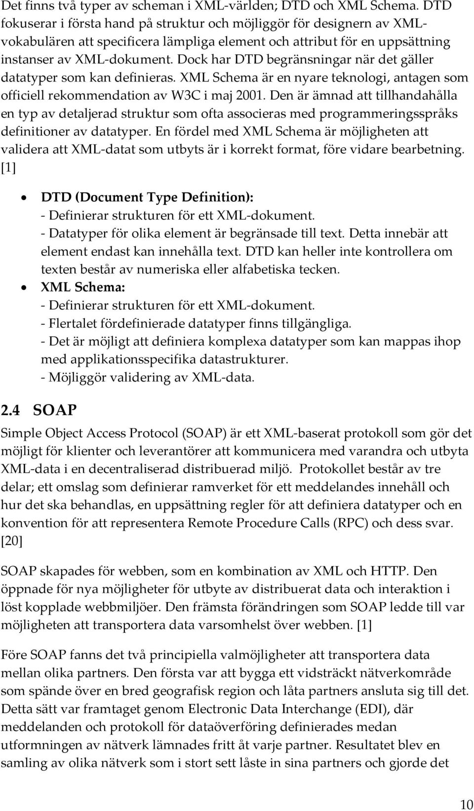 Dock har DTD begränsningar när det gäller datatyper som kan definieras. XML Schema är en nyare teknologi, antagen som officiell rekommendation av W3C i maj 2001.