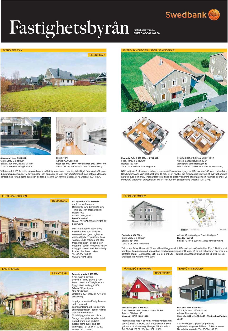 45 Sms:a: FB 1071-3004 till 72456 för beskrivning Fast pris: Från 4 600 000:- - 4 750 000:- 5 rok, varav 4-5 sovrum Boarea: 153 kvm Tomt: ca 1000 kvm Sluttningstomt Byggår: 2011, inflyttning hösten