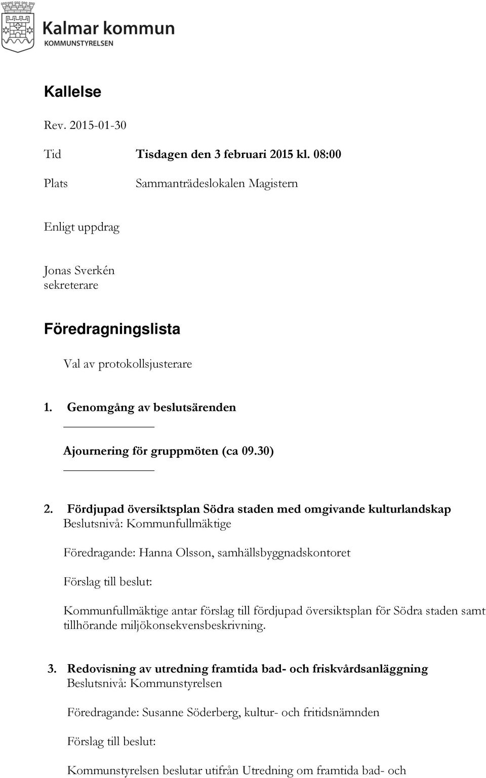 Genomgång av beslutsärenden Ajournering för gruppmöten (ca 09.30) 2.