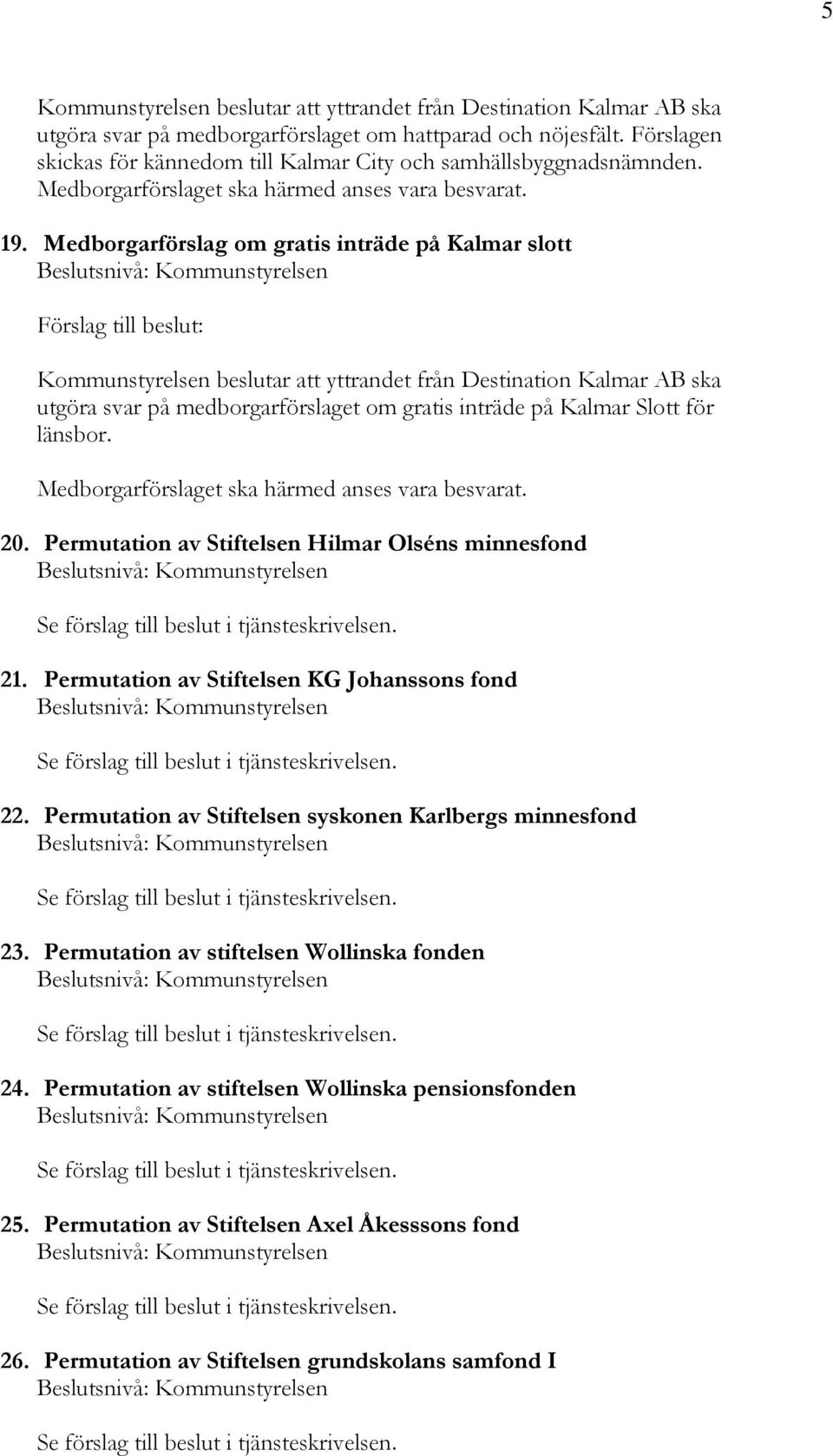 Medborgarförslag om gratis inträde på Kalmar slott Kommunstyrelsen beslutar att yttrandet från Destination Kalmar AB ska utgöra svar på medborgarförslaget om gratis inträde på Kalmar Slott för