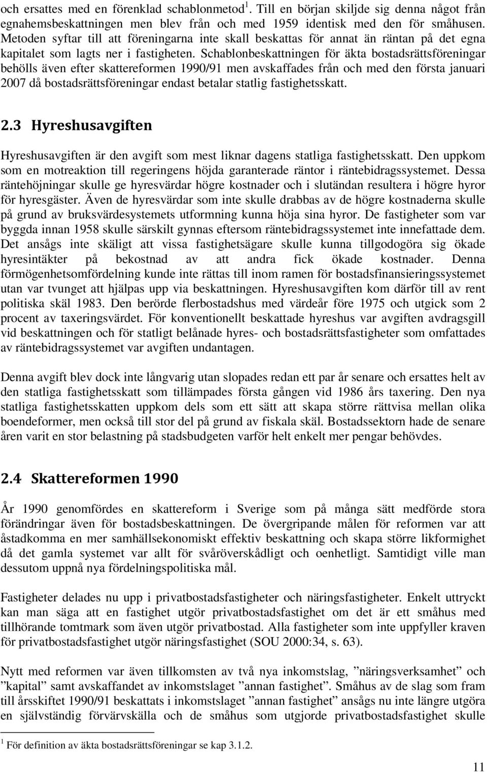 Schablonbeskattningen för äkta bostadsrättsföreningar behölls även efter skattereformen 1990/91 men avskaffades från och med den första januari 2007 då bostadsrättsföreningar endast betalar statlig