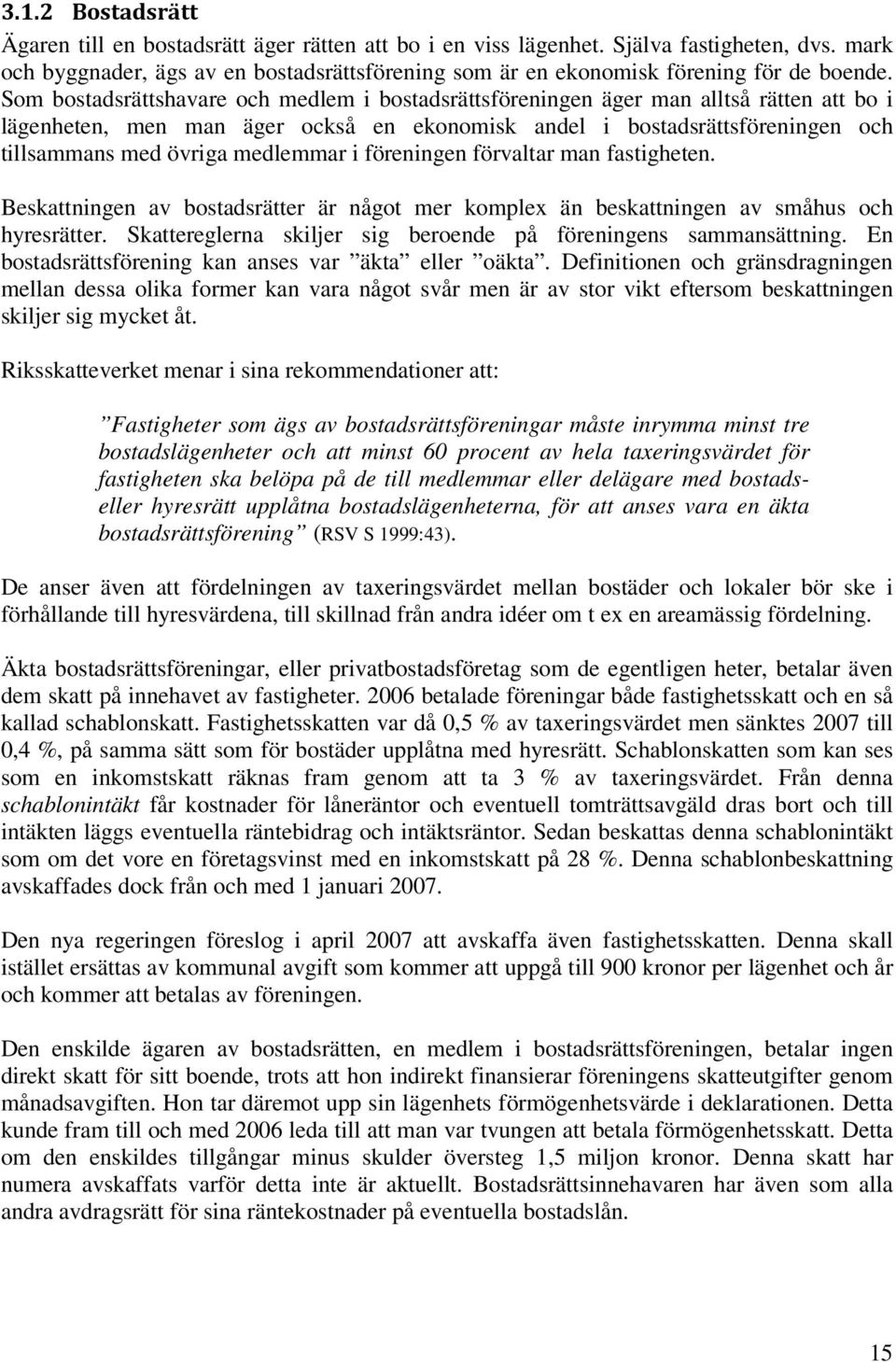 Som bostadsrättshavare och medlem i bostadsrättsföreningen äger man alltså rätten att bo i lägenheten, men man äger också en ekonomisk andel i bostadsrättsföreningen och tillsammans med övriga